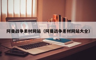 鹿邑阿曼战争素材网站（阿曼战争素材网站大全）