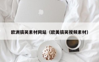鹿邑欧洲搞笑素材网站（欧美搞笑视频素材）