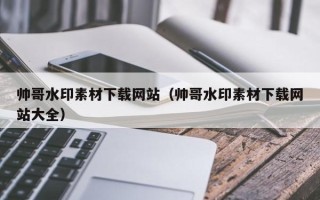 鹿邑帅哥水印素材下载网站（帅哥水印素材下载网站大全）