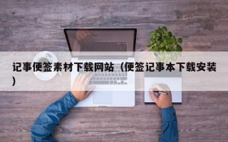 鹿邑记事便签素材下载网站（便签记事本下载安装）