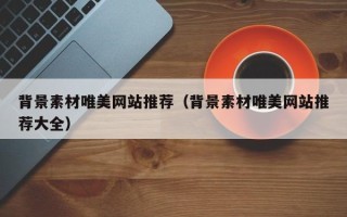 鹿邑背景素材唯美网站推荐（背景素材唯美网站推荐大全）