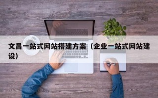 鹿邑文昌一站式网站搭建方案（企业一站式网站建设）