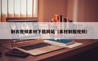 鹿邑制衣视频素材下载网站（素材制服视频）