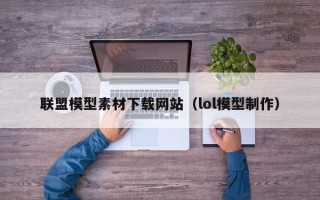 鹿邑联盟模型素材下载网站（lol模型制作）