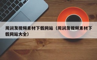 鹿邑周润发视频素材下载网站（周润发视频素材下载网站大全）