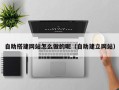 鹿邑自助搭建网站怎么做的呢（自助建立网站）