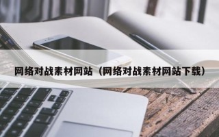 鹿邑网络对战素材网站（网络对战素材网站下载）
