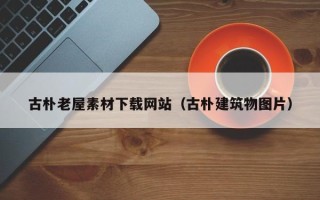 鹿邑古朴老屋素材下载网站（古朴建筑物图片）