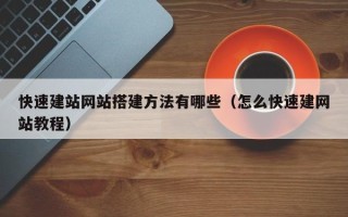 鹿邑快速建站网站搭建方法有哪些（怎么快速建网站教程）