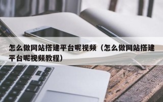 鹿邑怎么做网站搭建平台呢视频（怎么做网站搭建平台呢视频教程）